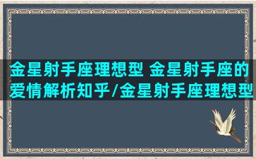 金星射手座理想型 金星射手座的爱情解析知乎/金星射手座理想型 金星射手座的爱情解析知乎-我的网站